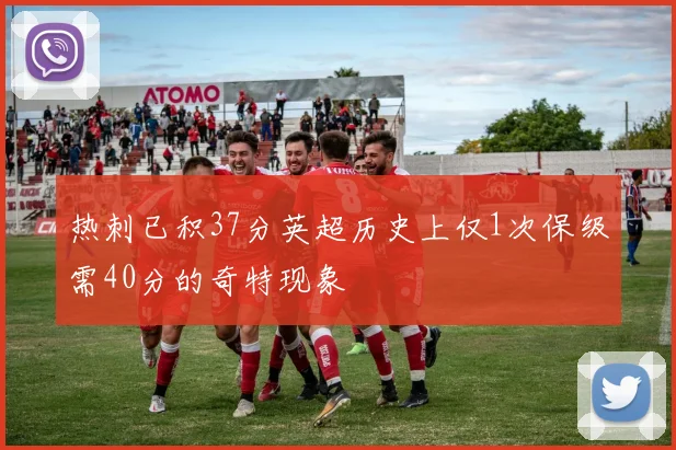 热刺已积37分英超历史上仅1次保级需40分的奇特现象