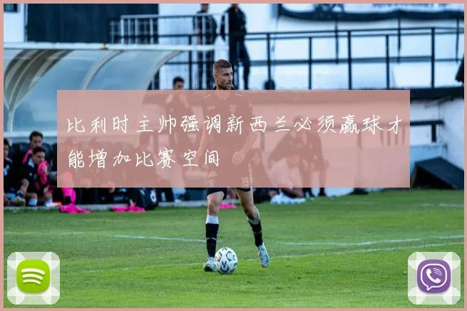 比利时主帅强调新西兰必须赢球才能增加比赛空间