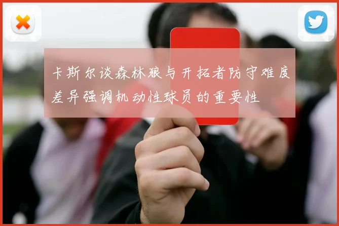 卡斯尔谈森林狼与开拓者防守难度差异强调机动性球员的重要性