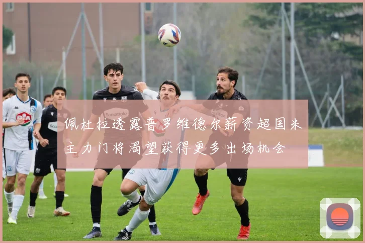 佩杜拉透露普罗维德尔薪资超国米主力门将渴望获得更多出场机会