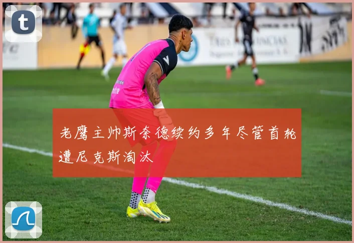 老鹰主帅斯奈德续约多年尽管首轮遭尼克斯淘汰