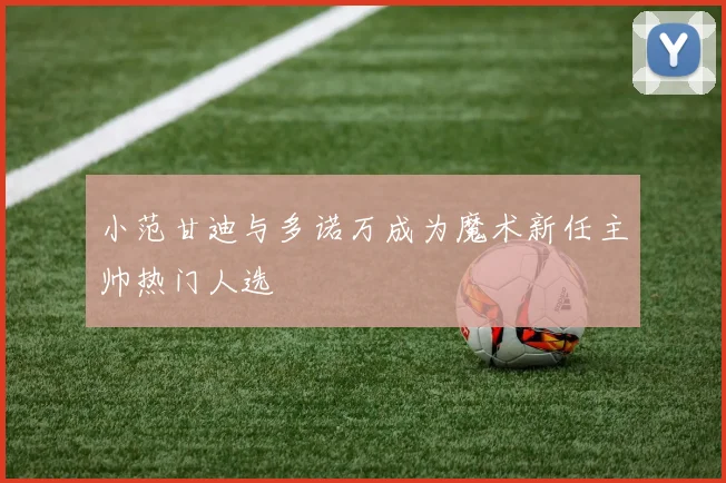 小范甘迪与多诺万成为魔术新任主帅热门人选