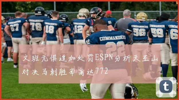 文班无惧追加处罚ESPN分析天王山对决马刺胜率高达772
