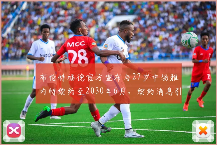 布伦特福德官方宣布与27岁中场雅内特续约至2030年6月，续约消息引发关注