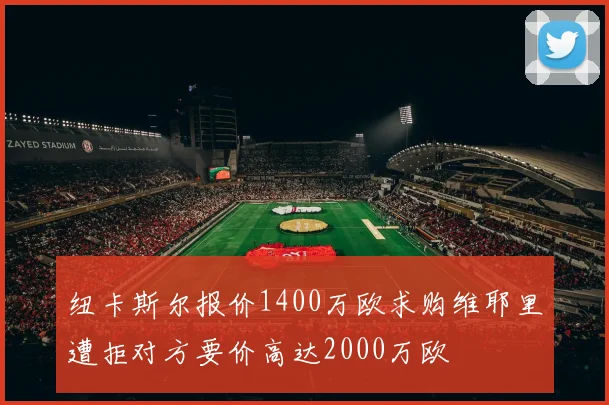 纽卡斯尔报价1400万欧求购维耶里遭拒对方要价高达2000万欧